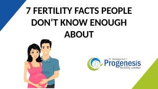 7 FERTILITY FACTS PEOPLE DON’T KNOW ENOUGH ABOUT.pptx